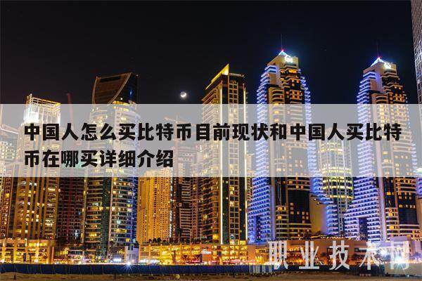 中国人怎么买比特币目前现状和中国人买比特币在哪买详细介绍-第1张图片-交易所